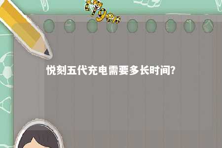 悦刻五代充电需要多长时间
？ 